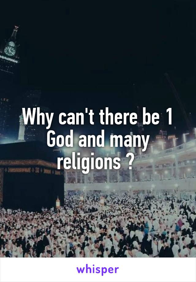 Why can't there be 1 God and many religions ? 