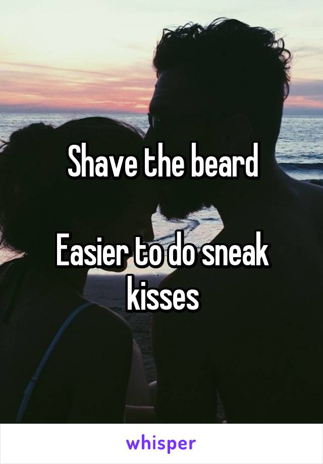 Shave the beard

Easier to do sneak kisses