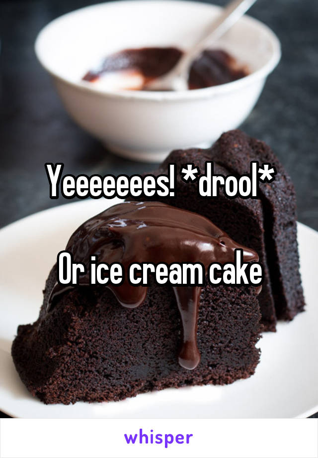 Yeeeeeees! *drool*

Or ice cream cake