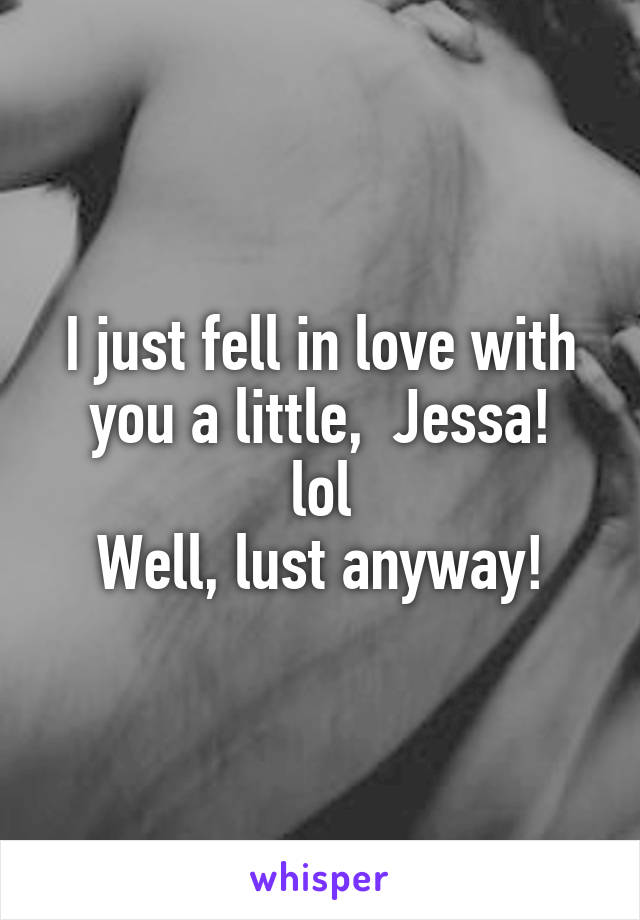 I just fell in love with you a little,  Jessa!
lol
Well, lust anyway!