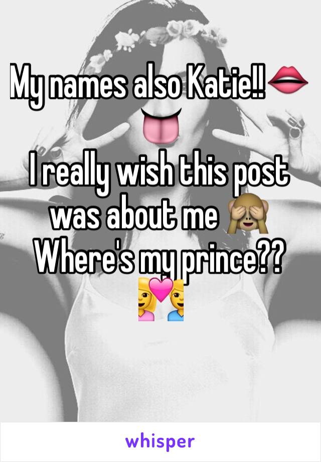 My names also Katie!!👄👅
I really wish this post was about me 🙈
Where's my prince??
💑

