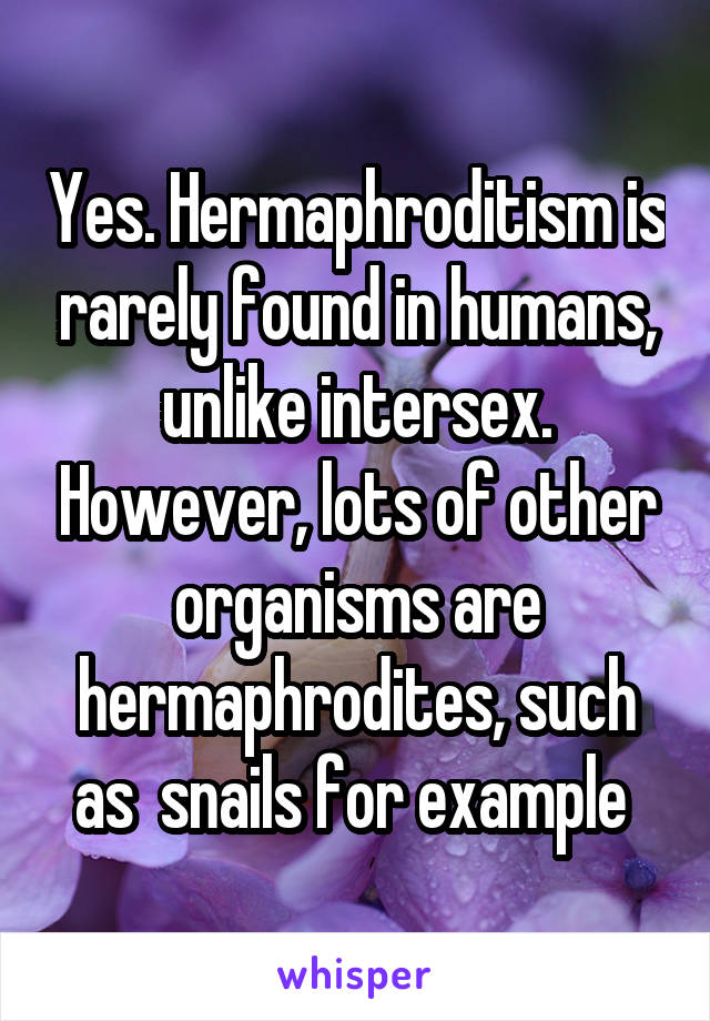 Yes. Hermaphroditism is rarely found in humans, unlike intersex. However, lots of other organisms are hermaphrodites, such as  snails for example 