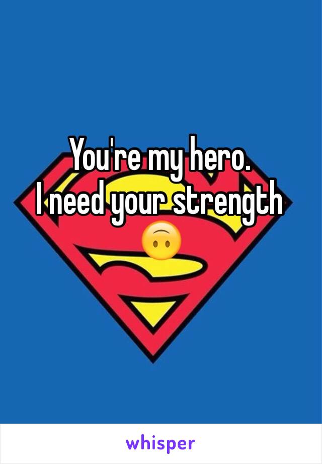 You're my hero.
I need your strength 
🙃 