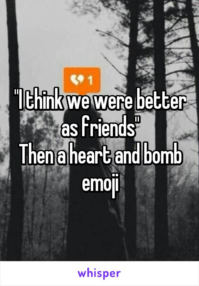 "I think we were better as friends"
Then a heart and bomb emoji