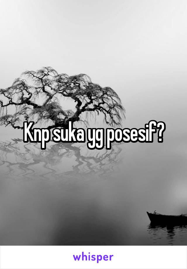 Knp suka yg posesif?