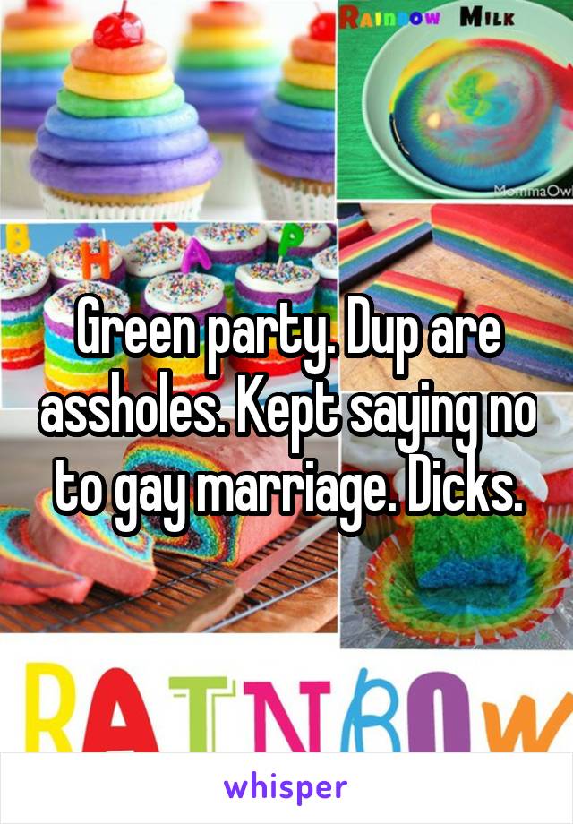 Green party. Dup are assholes. Kept saying no to gay marriage. Dicks.