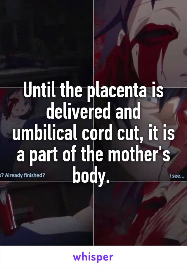 Until the placenta is delivered and umbilical cord cut, it is a part of the mother's body. 