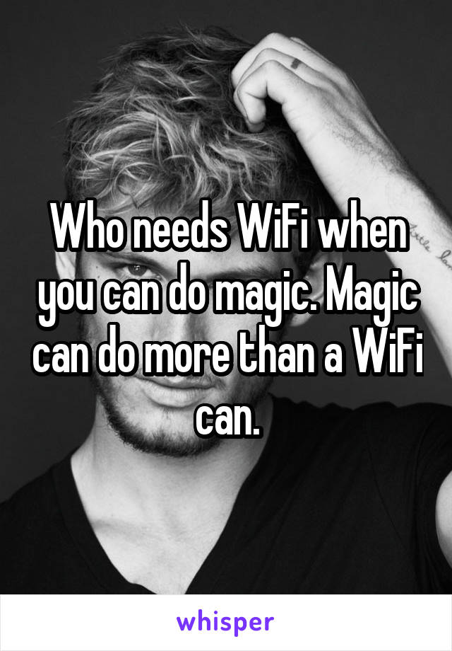 Who needs WiFi when you can do magic. Magic can do more than a WiFi can.