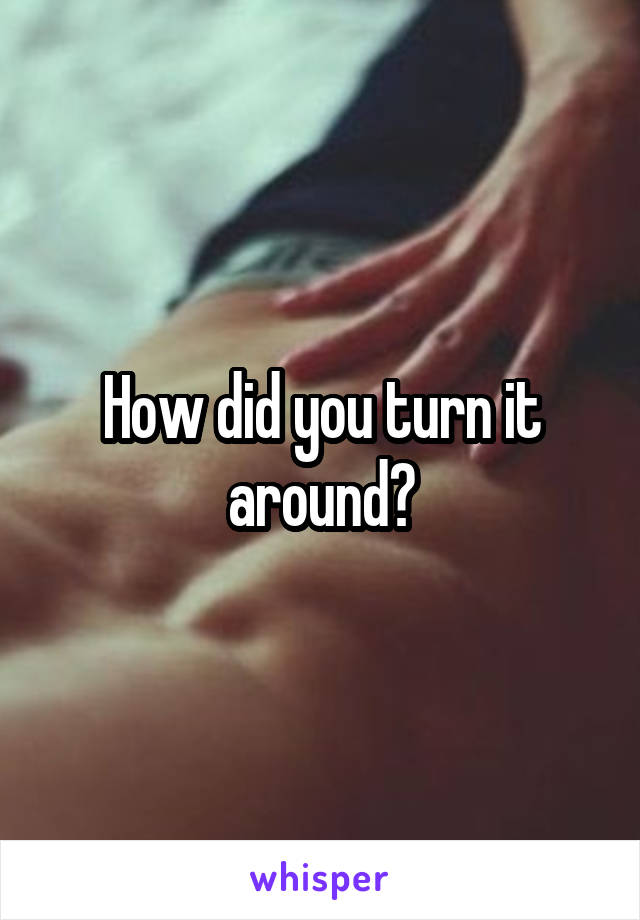 How did you turn it around?