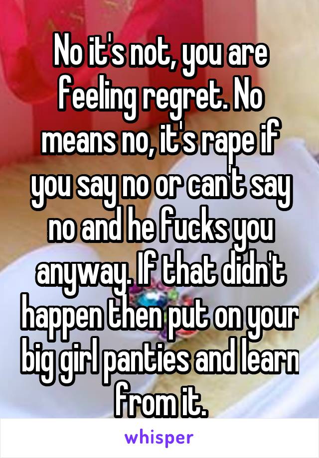 No it's not, you are feeling regret. No means no, it's rape if you say no or can't say no and he fucks you anyway. If that didn't happen then put on your big girl panties and learn from it.