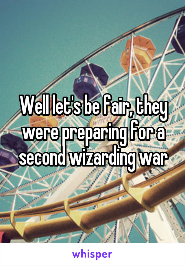 Well let's be fair, they were preparing for a second wizarding war