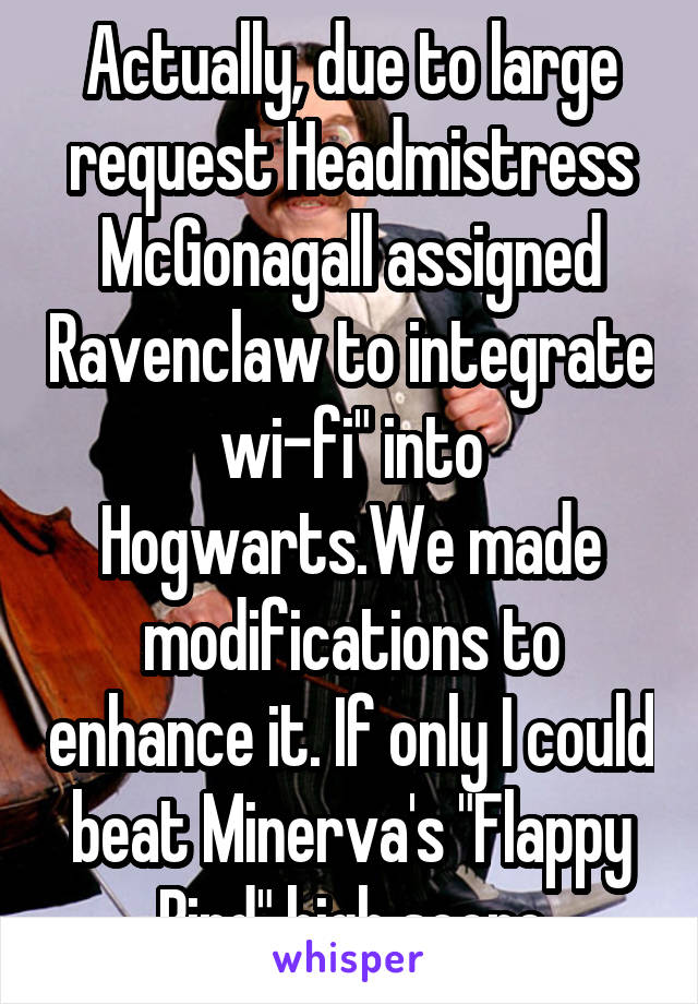 Actually, due to large request Headmistress McGonagall assigned Ravenclaw to integrate wi-fi" into Hogwarts.We made modifications to enhance it. If only I could beat Minerva's "Flappy Bird" high score