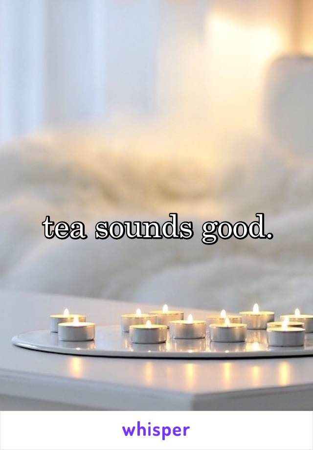 tea sounds good.