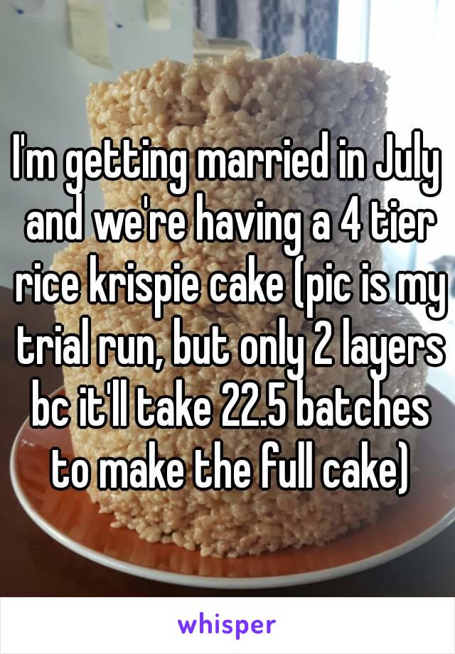 I'm getting married in July and we're having a 4 tier rice krispie cake (pic is my trial run, but only 2 layers bc it'll take 22.5 batches to make the full cake)