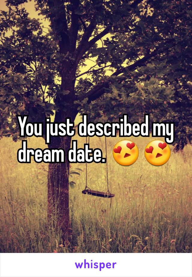 You just described my dream date. 😍😍