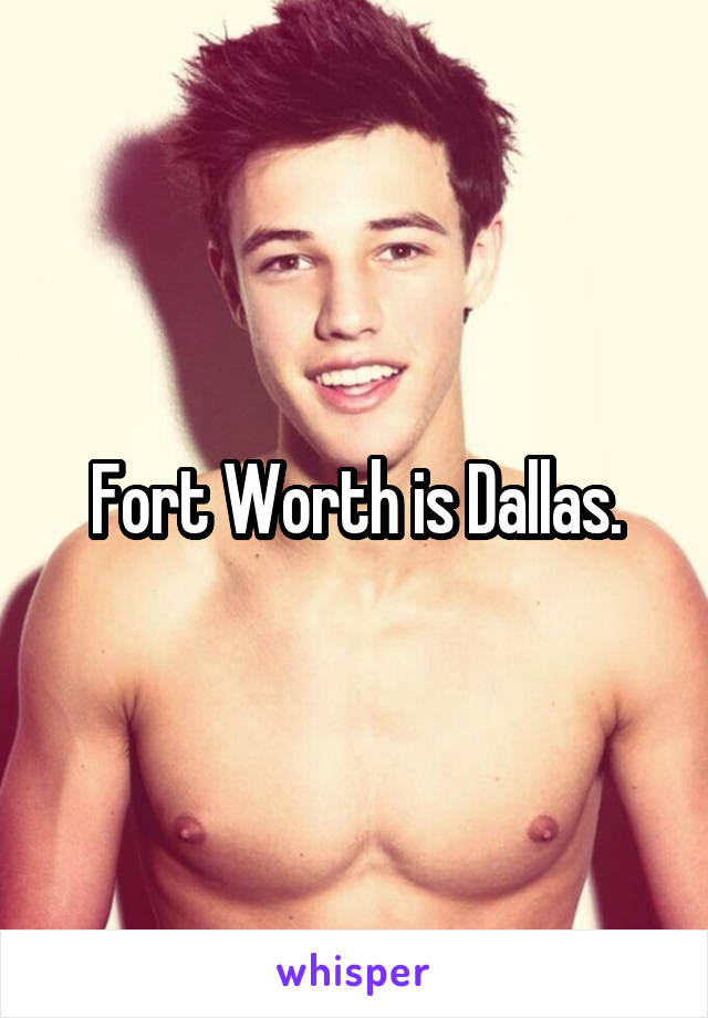 Fort Worth is Dallas.