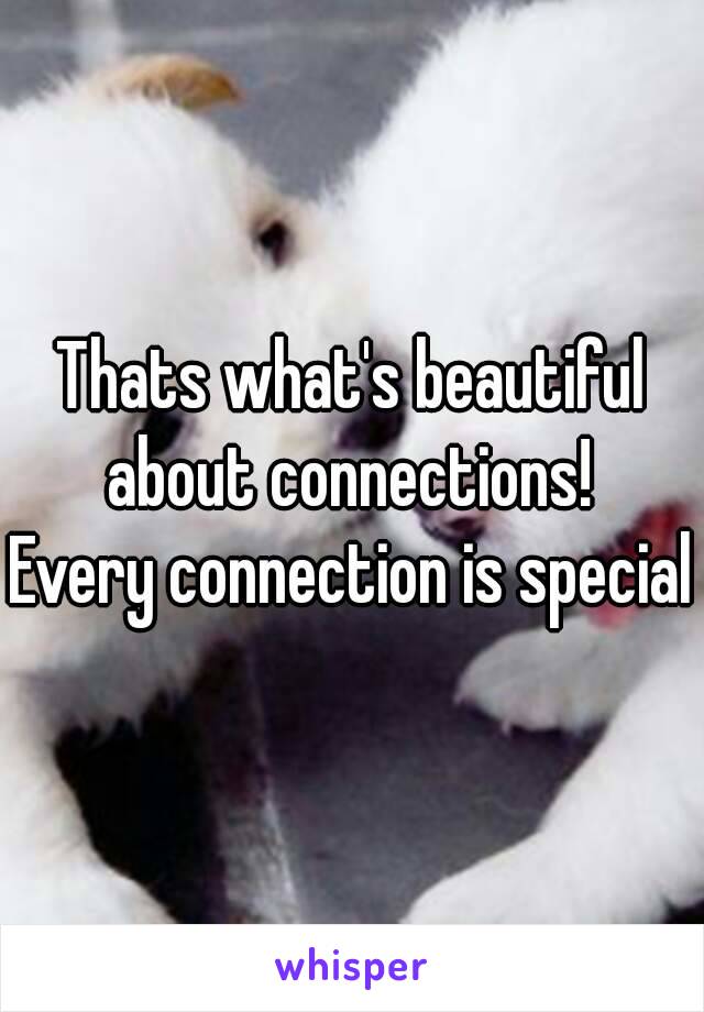 Thats what's beautiful about connections! 
Every connection is special