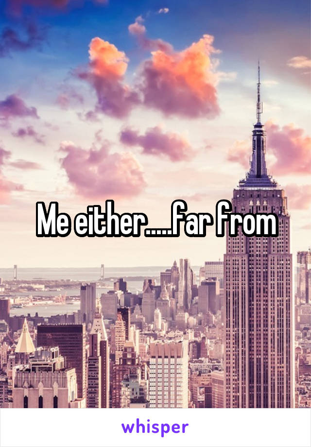 Me either.....far from