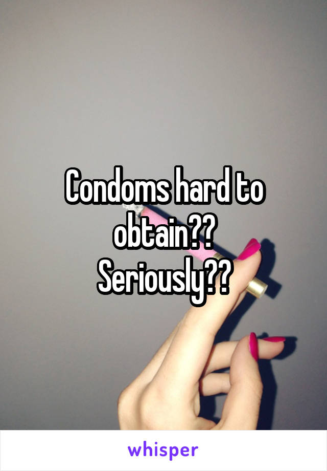 Condoms hard to obtain??
Seriously??