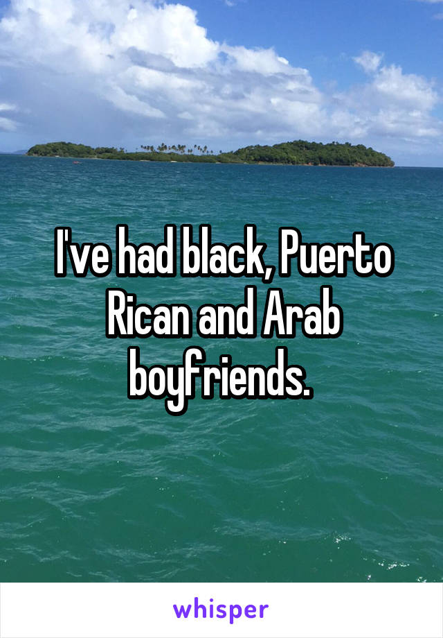 I've had black, Puerto Rican and Arab boyfriends. 