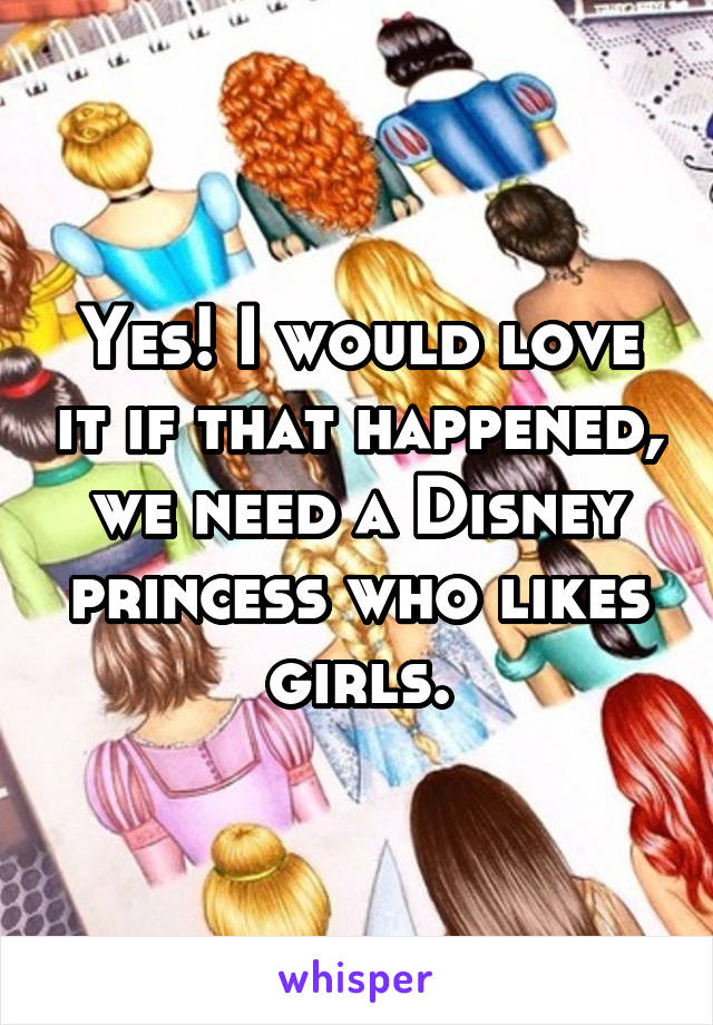 Yes! I would love it if that happened, we need a Disney princess who likes girls.