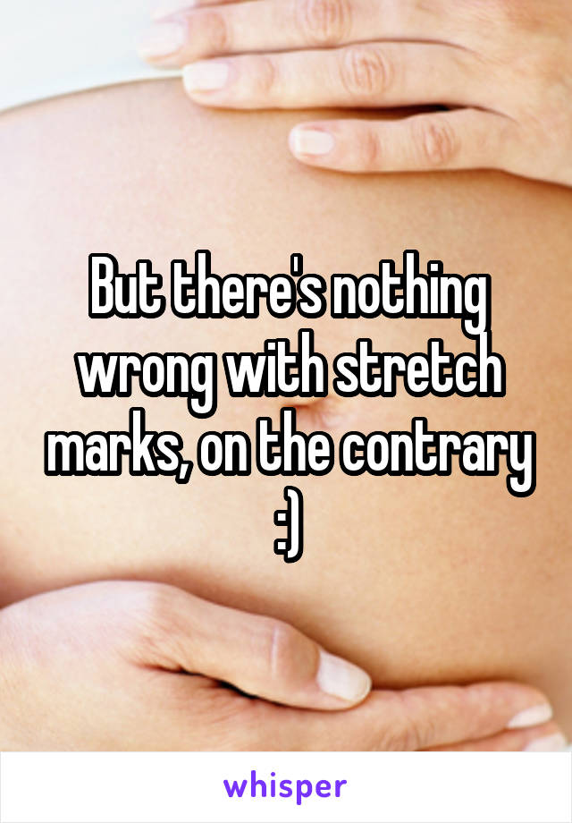 But there's nothing wrong with stretch marks, on the contrary :)