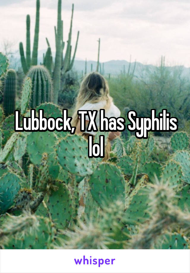 Lubbock, TX has Syphilis lol