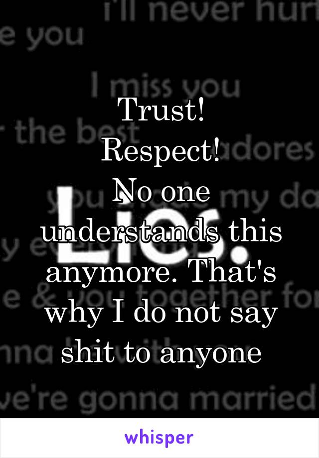 Trust!
Respect!
No one understands this anymore. That's why I do not say shit to anyone