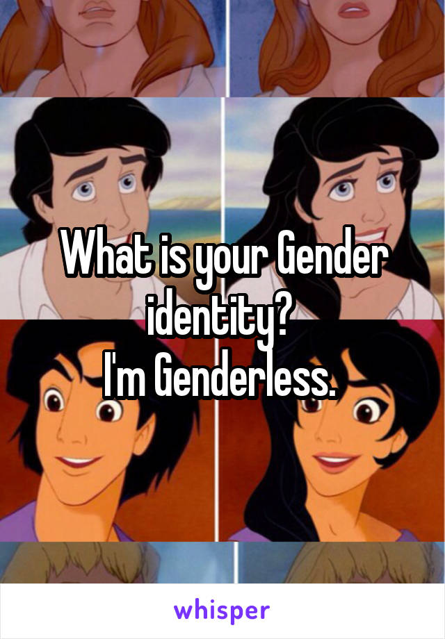 What is your Gender identity? 
I'm Genderless. 