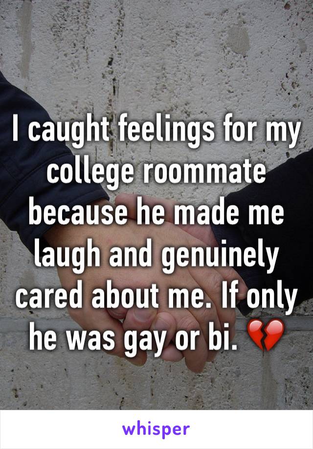 I caught feelings for my college roommate because he made me laugh and genuinely cared about me. If only he was gay or bi. 💔