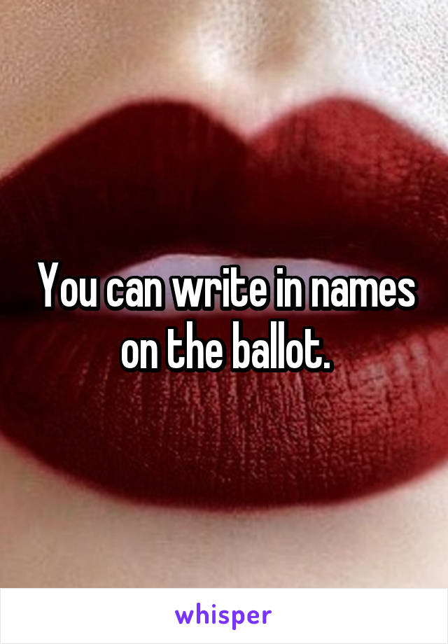 You can write in names on the ballot.