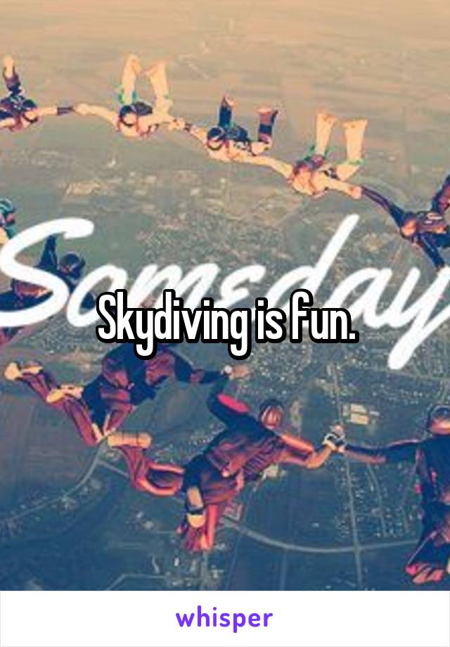 Skydiving is fun.