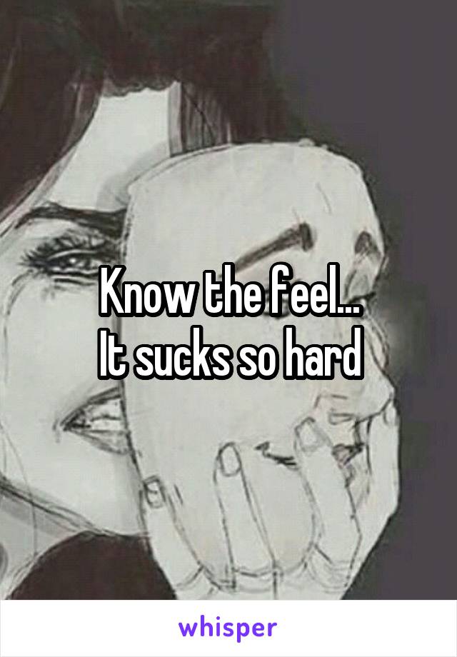 Know the feel...
It sucks so hard