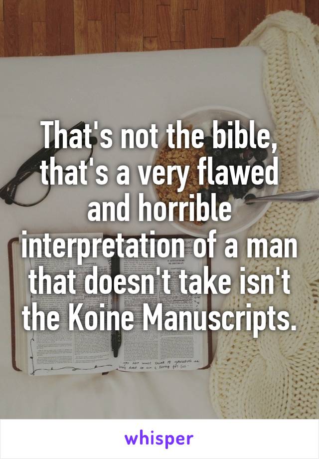 That's not the bible, that's a very flawed and horrible interpretation of a man that doesn't take isn't the Koine Manuscripts.