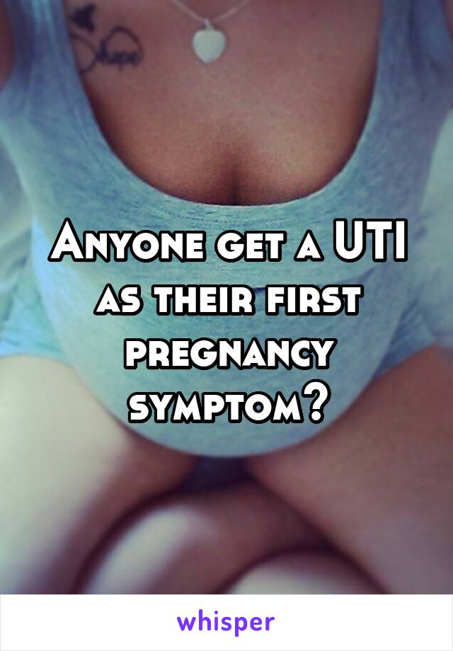 Anyone get a UTI as their first pregnancy symptom?