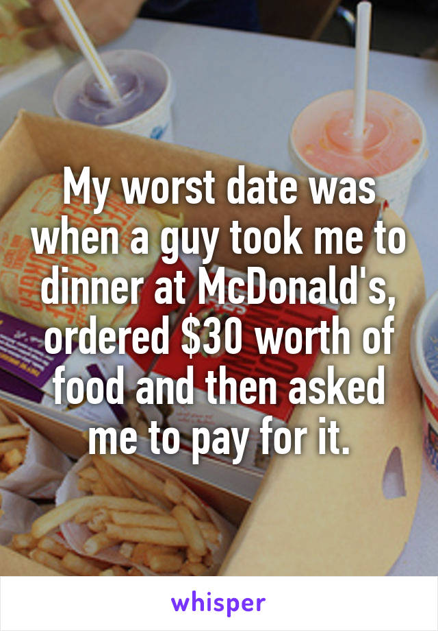 My worst date was when a guy took me to dinner at McDonald's, ordered $30 worth of food and then asked me to pay for it.
