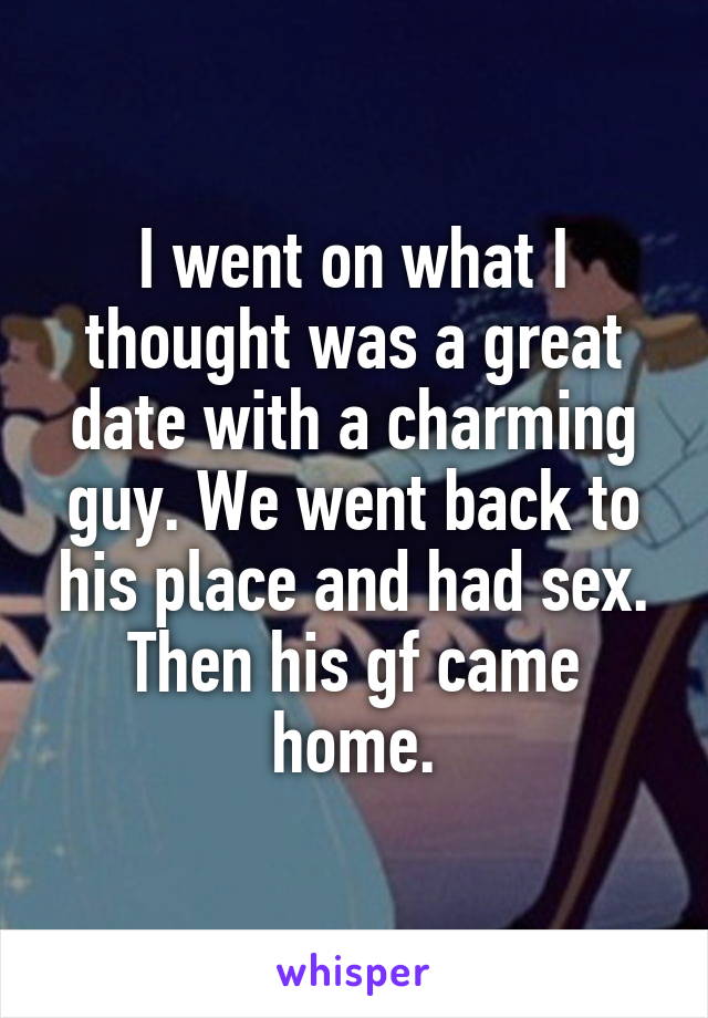 I went on what I thought was a great date with a charming guy. We went back to his place and had sex. Then his gf came home.