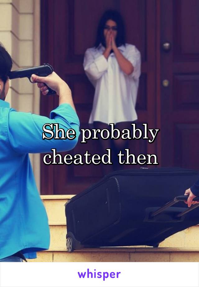 She probably cheated then