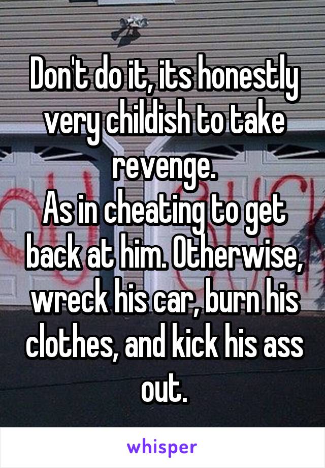 Don't do it, its honestly very childish to take revenge.
As in cheating to get back at him. Otherwise, wreck his car, burn his clothes, and kick his ass out.