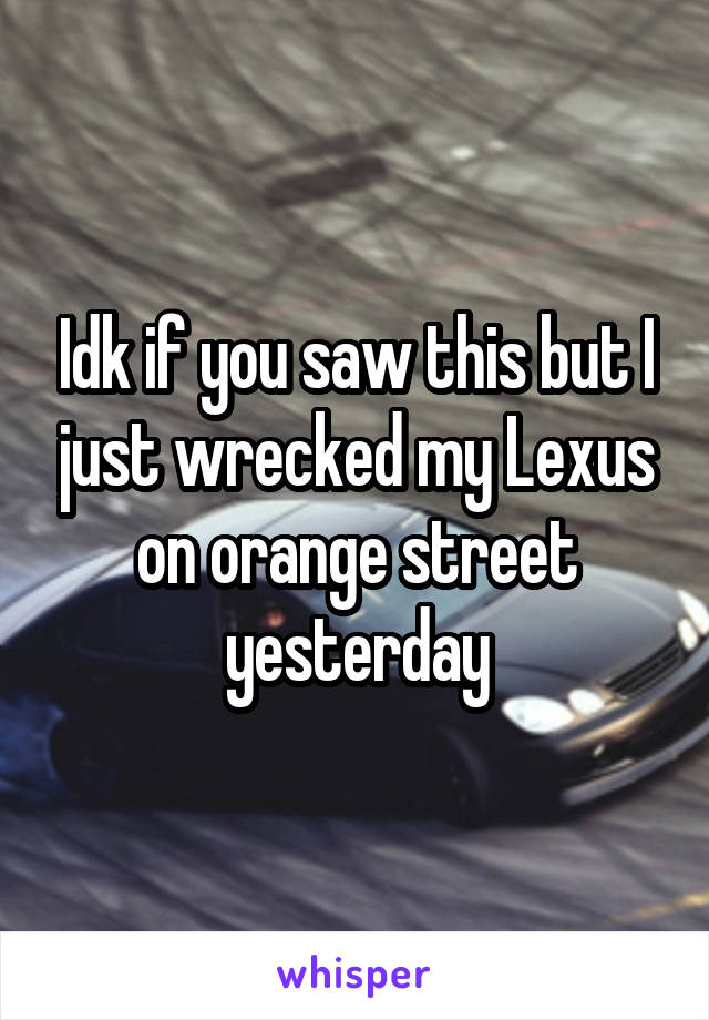 Idk if you saw this but I just wrecked my Lexus on orange street yesterday