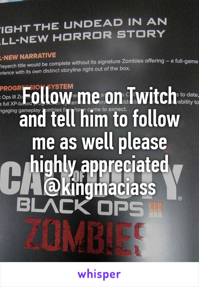 Follow me on Twitch and tell him to follow me as well please highly appreciated @kingmaciass