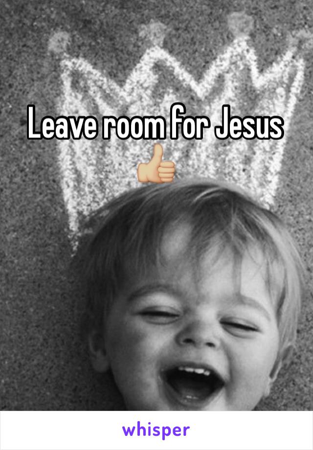 Leave room for Jesus 👍🏼