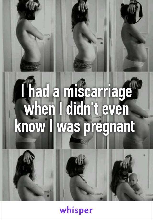 I had a miscarriage when I didn't even know I was pregnant 
