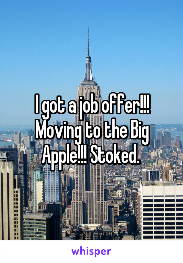 I got a job offer!!! Moving to the Big Apple!!! Stoked. 