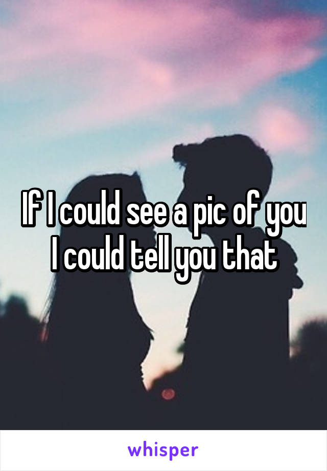 If I could see a pic of you I could tell you that