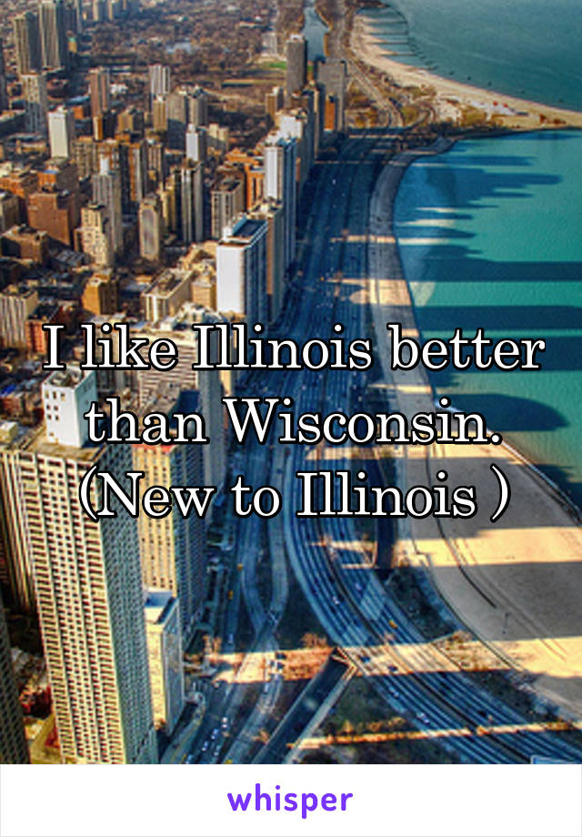 I like Illinois better than Wisconsin. (New to Illinois )