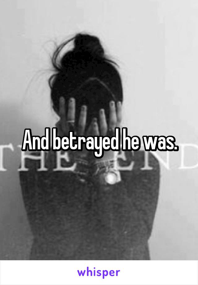 And betrayed he was.
