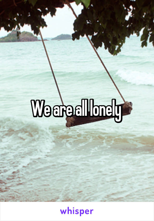 We are all lonely 