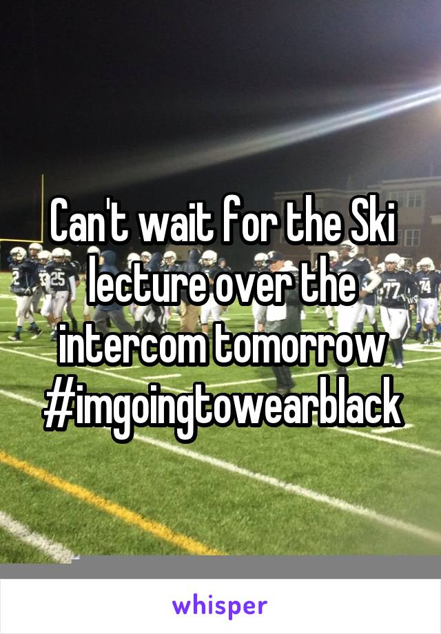 Can't wait for the Ski lecture over the intercom tomorrow #imgoingtowearblack
