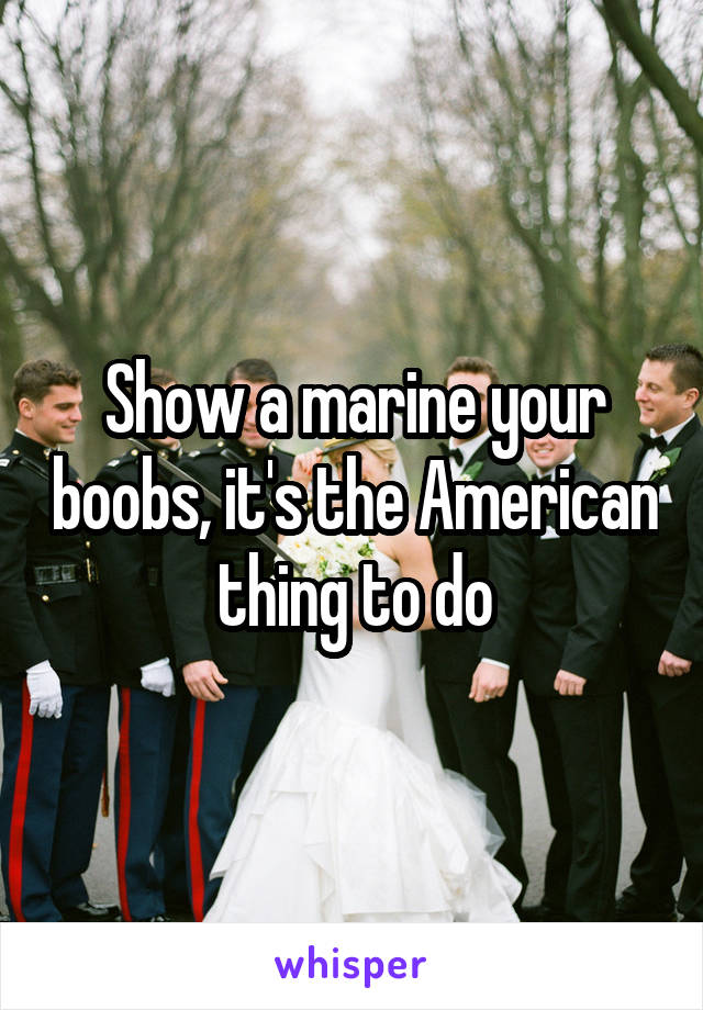 Show a marine your boobs, it's the American thing to do